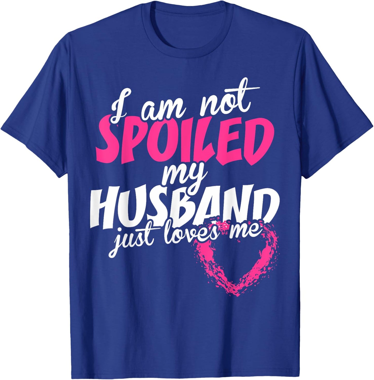 I Am Not Spoiled My Husband Just Loves Me T-Shirt - T-Shirt | Royal