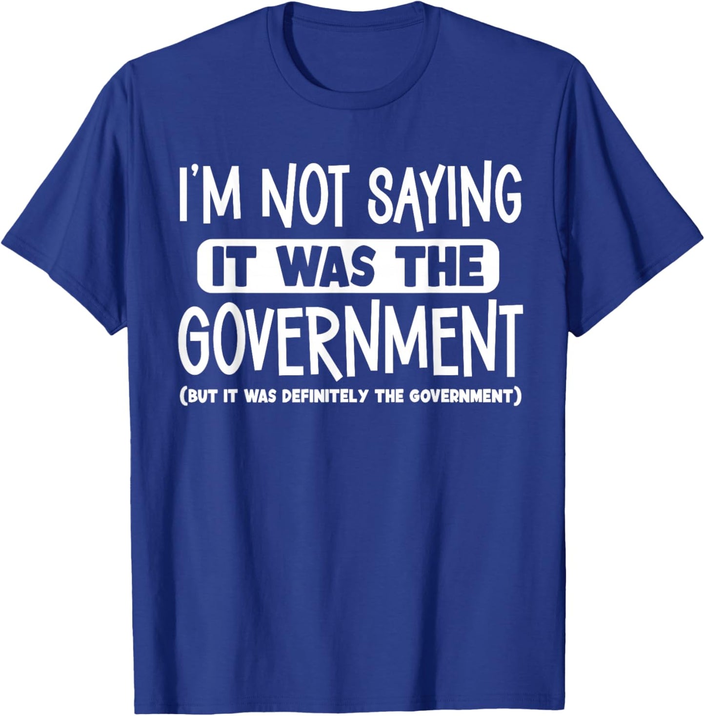 I'm Not Saying It Was The Government T-Shirt - T-Shirt | Royal
