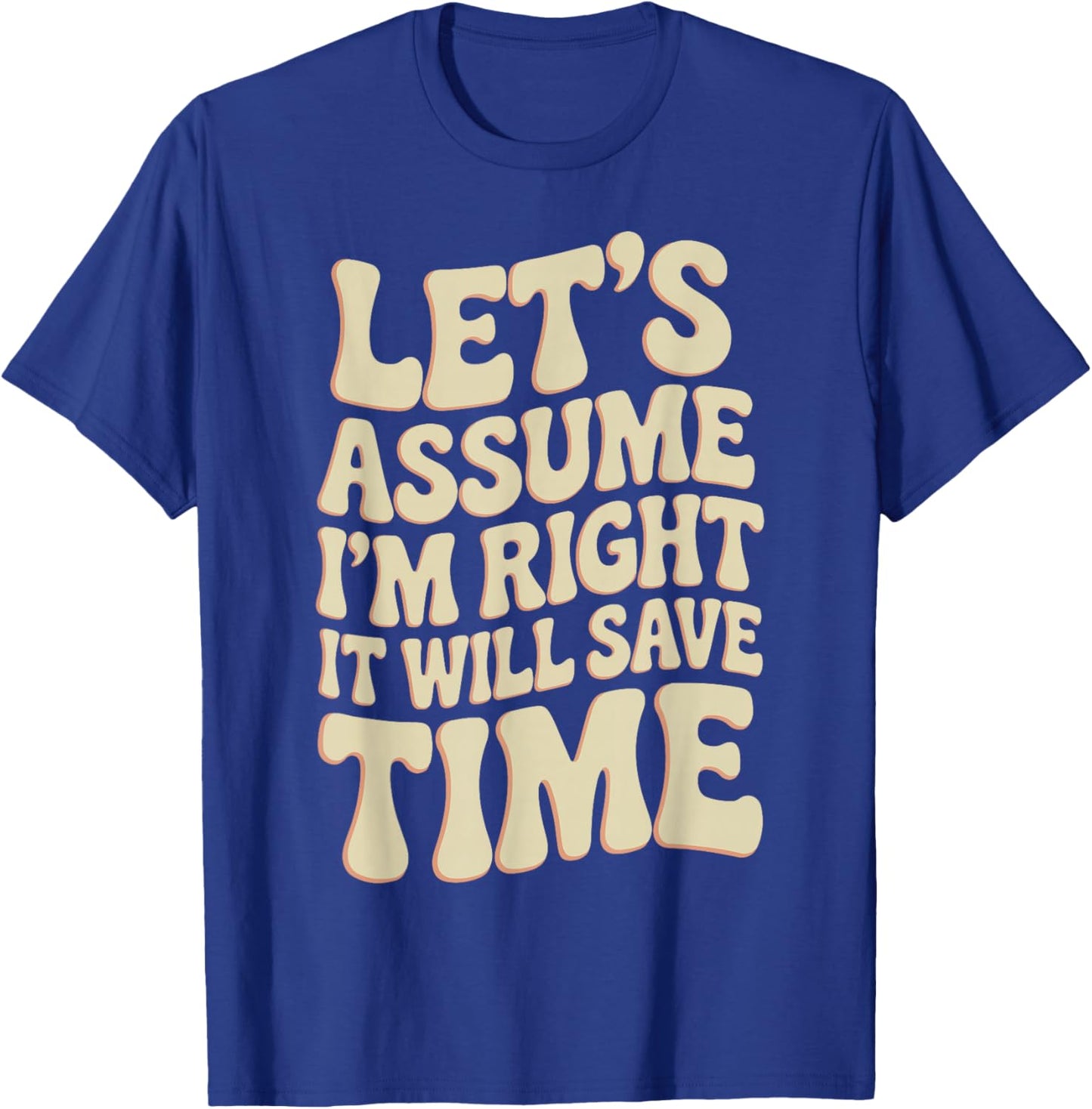 Funny Sarcastic Let's Assume I'm Right It Will Save Time T-Shirt - T-Shirt | Royal