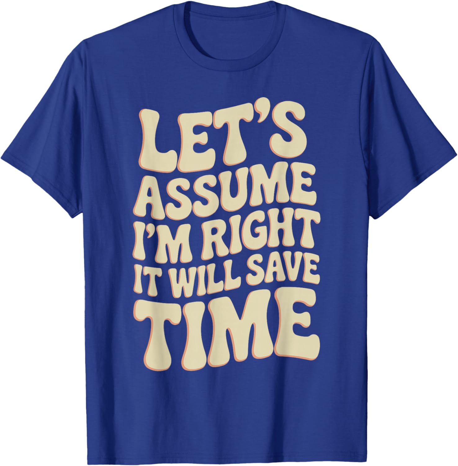 Funny Sarcastic Let's Assume I'm Right It Will Save Time T-Shirt - T-Shirt | Royal