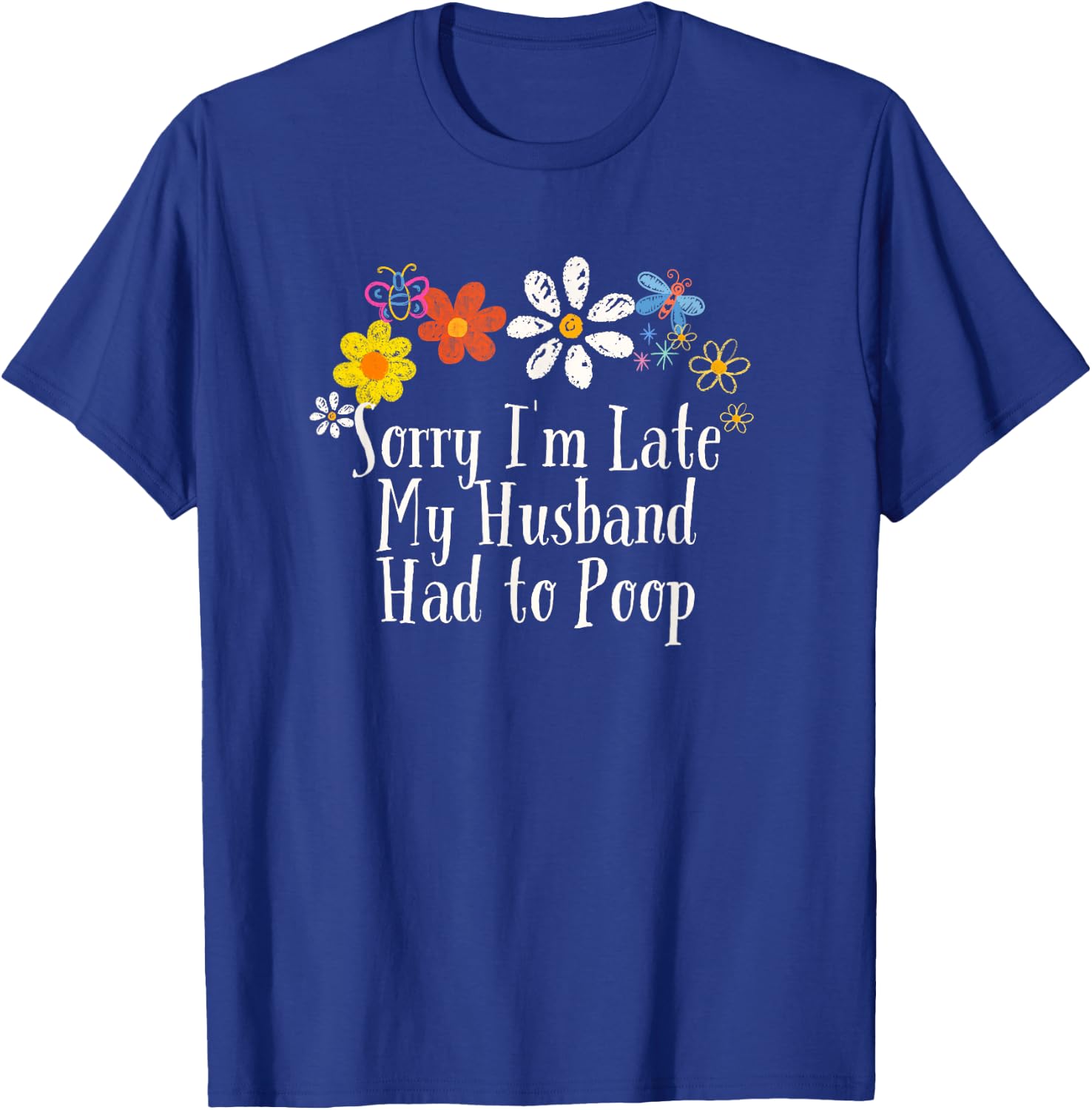 Floral Artwork Art, Sorry I'm Late My Husband Had to Poop T-Shirt - T-Shirt | Royal