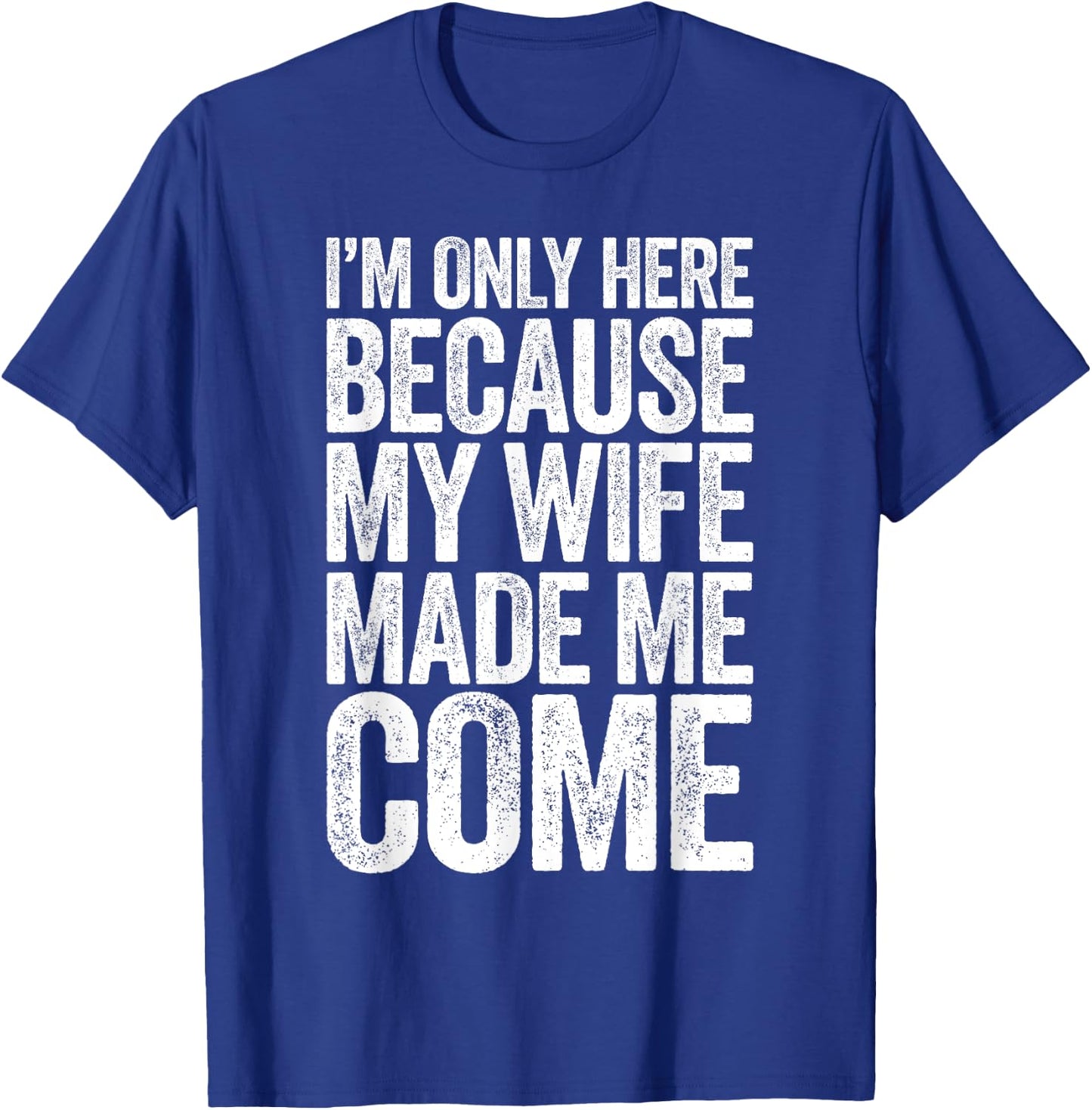 I'm Only Here Because My Wife Made Me Come T-Shirt - T-Shirt | Royal