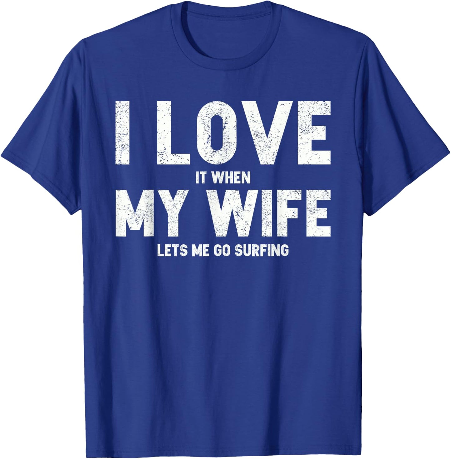 I Love It When My Wife Lets Me Go Surfing T Shirt T-Shirt - T-Shirt | Royal