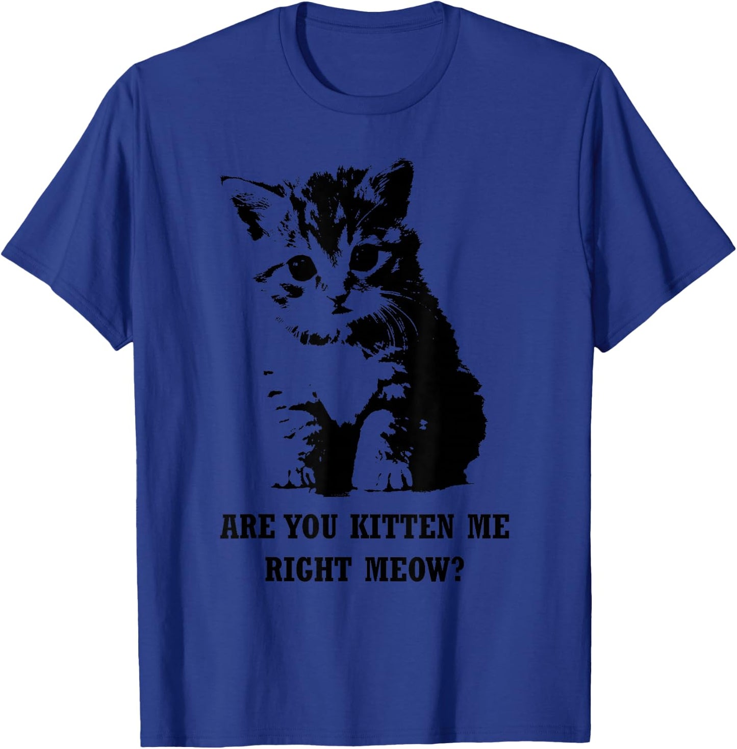 Are You Kitten Me Right Meow T-Shirt - T-Shirt | Royal