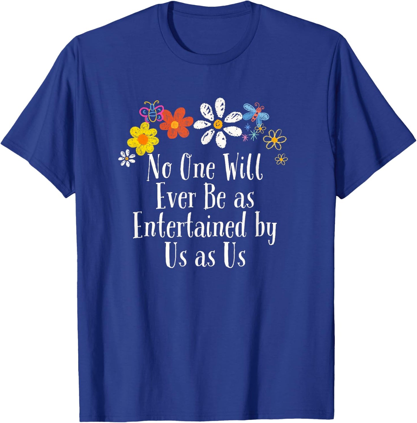 Floral Artwork Art, No One Will Ever Be as Entertained by Us T-Shirt - T-Shirt | Royal