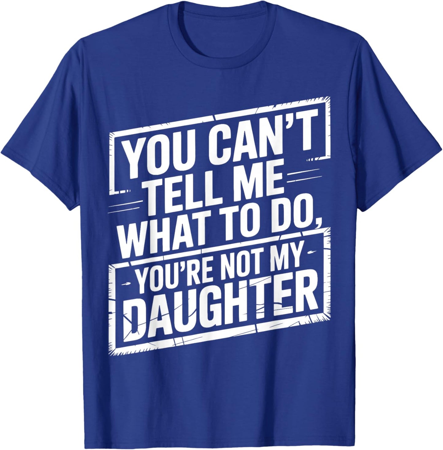 You Can't Tell Me What to Do You're Not My Daughter, Gir Dad T-Shirt - T-Shirt | Royal