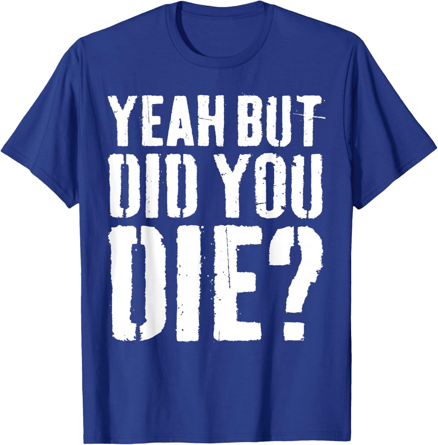 Yeah But Did You Die Shirt Men Women Funny Workout T-Shirt - T-Shirt | Royal