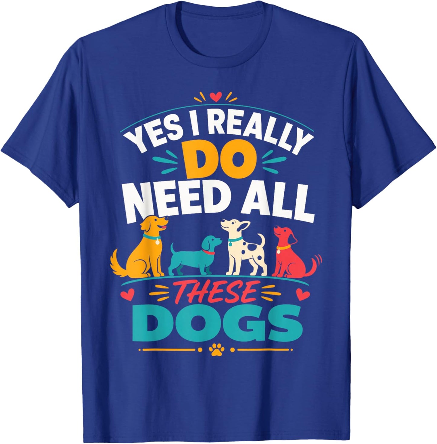Yes I Really Do Need All These Dogs T-Shirt - T-Shirt | Royal