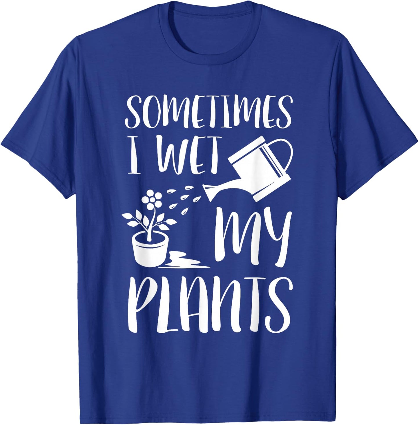 Sometimes I Wet My Plants - Gardener Gardening T-Shirt - T-Shirt | Royal