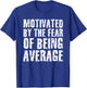 Cute Motivated By The Fear Of Being Average Shirt Gym Gift T-Shirt - T-Shirt | Royal