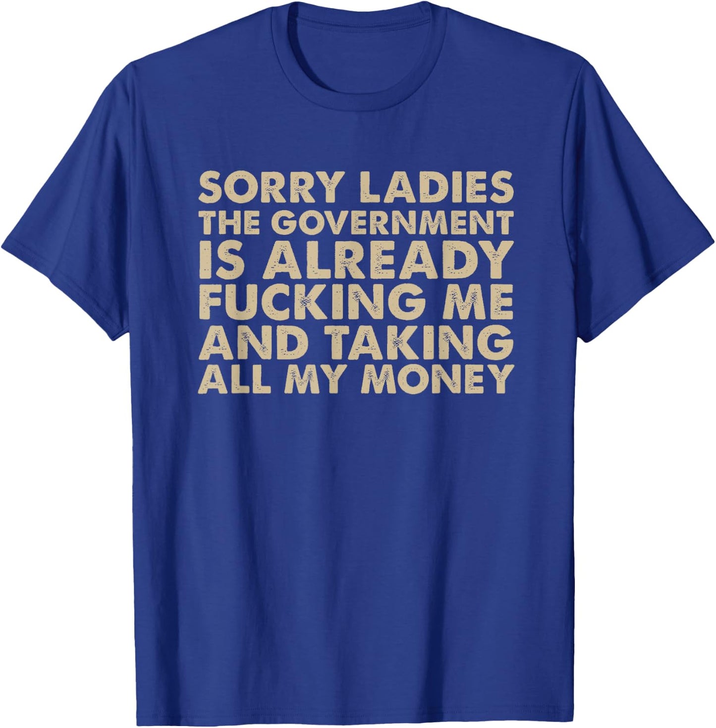 Sorry ladies The Government Is Already Fucking Me And Taking T-Shirt - T-Shirt | Royal