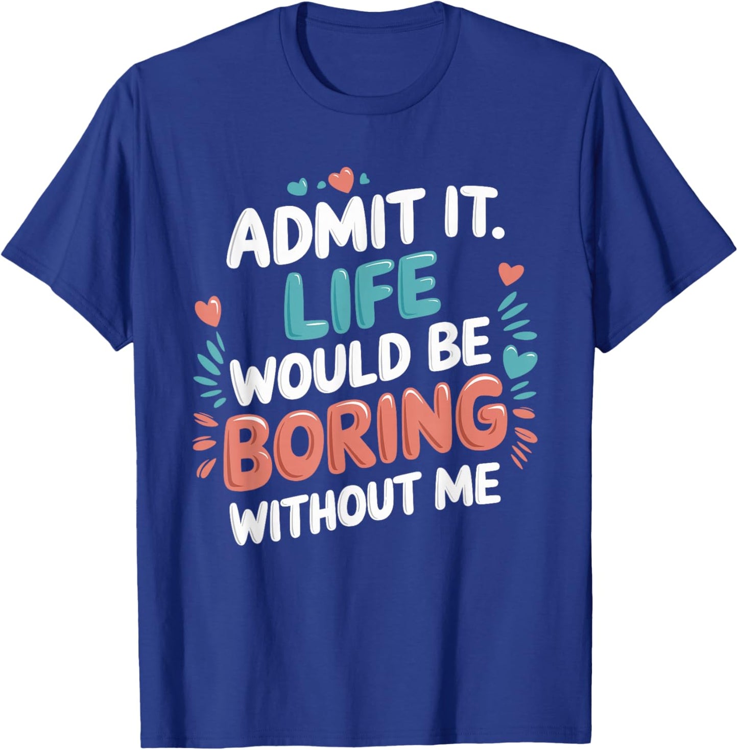 Admit It Life Would Be Boring Without Me Funny Saying T-Shirt - T-Shirt | Royal