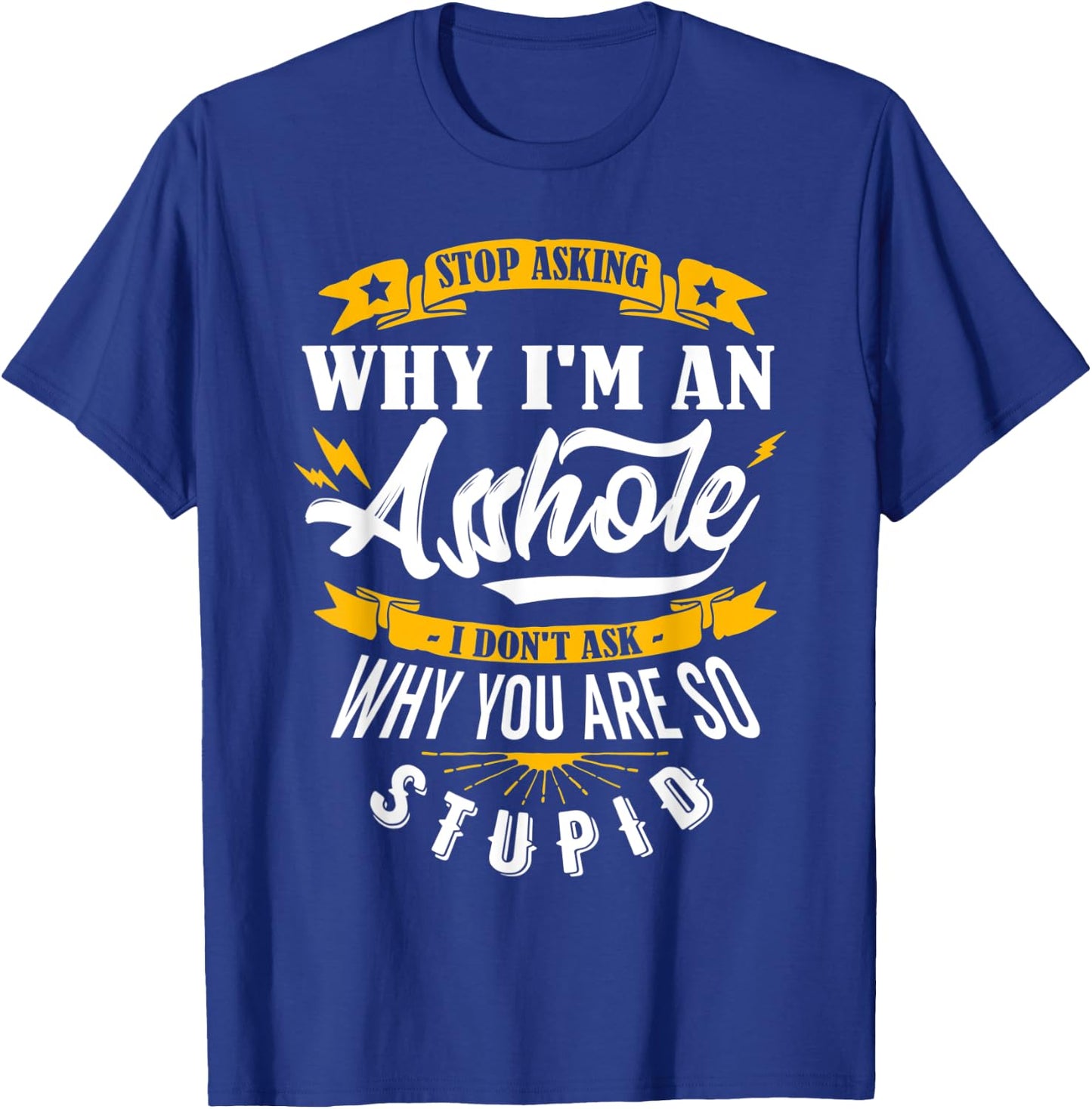 Stop Asking Why I'm An Asshole T-Shirt - T-Shirt | Royal