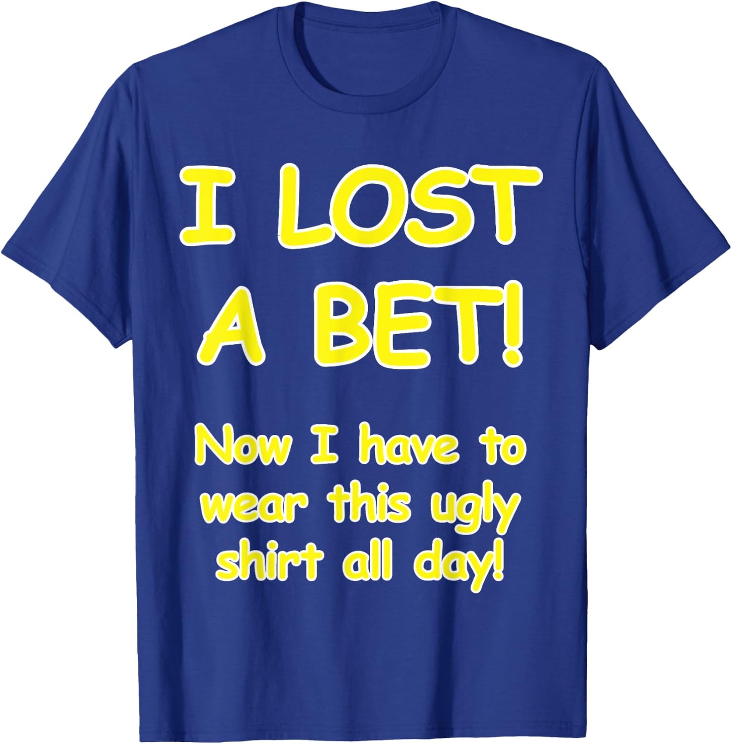 "I lost a bet! Now I have to wear this ugly all day" T-Shirt - T-Shirt | Royal