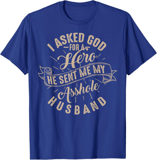 I Asked God For A Hero He Sent Me My Asshole Husband Shirt T-Shirt - T-Shirt | Royal