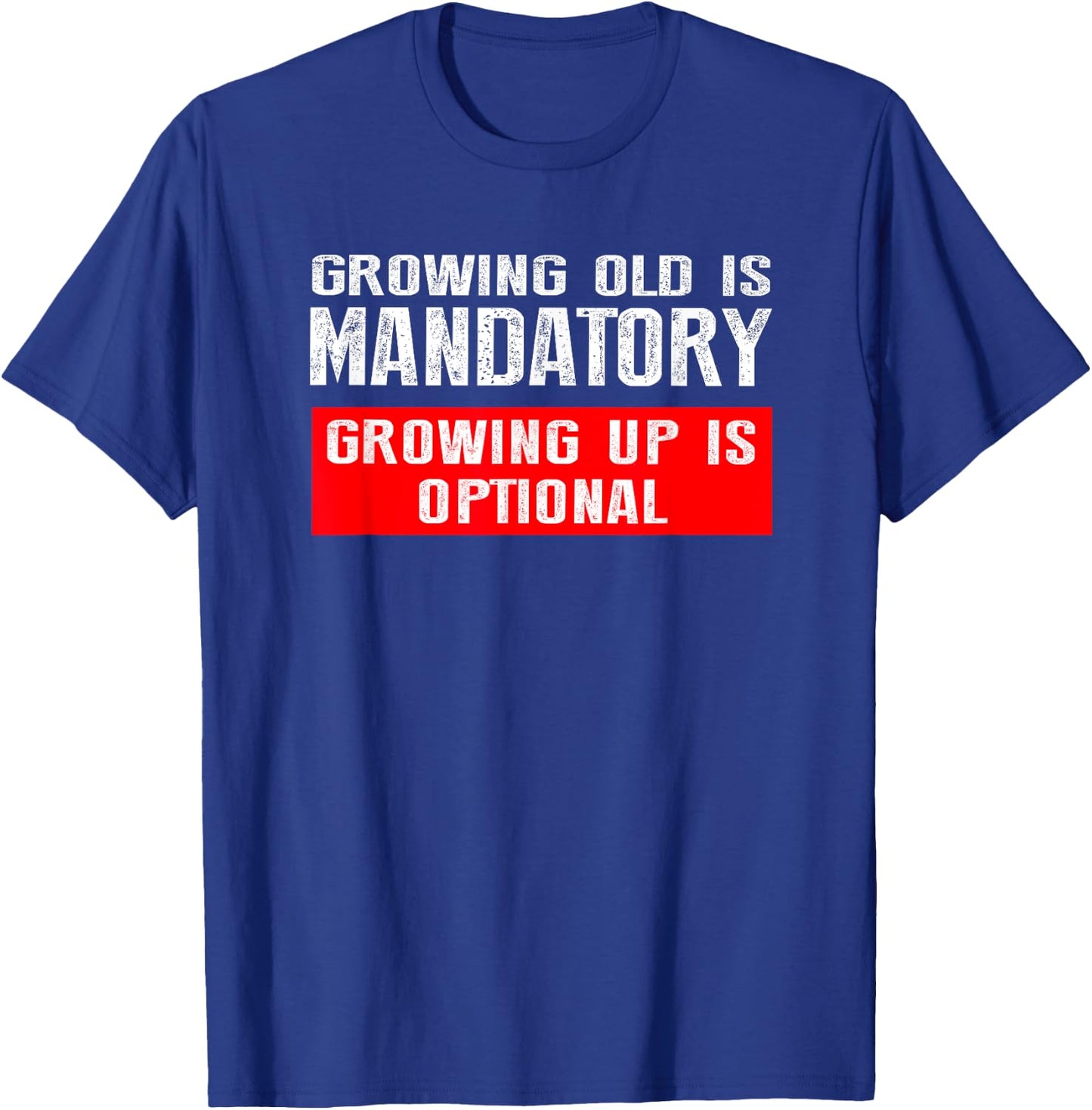 Growing Old is Mandatory, Growing Up is Optional shirt T-Shirt - T-Shirt | Royal