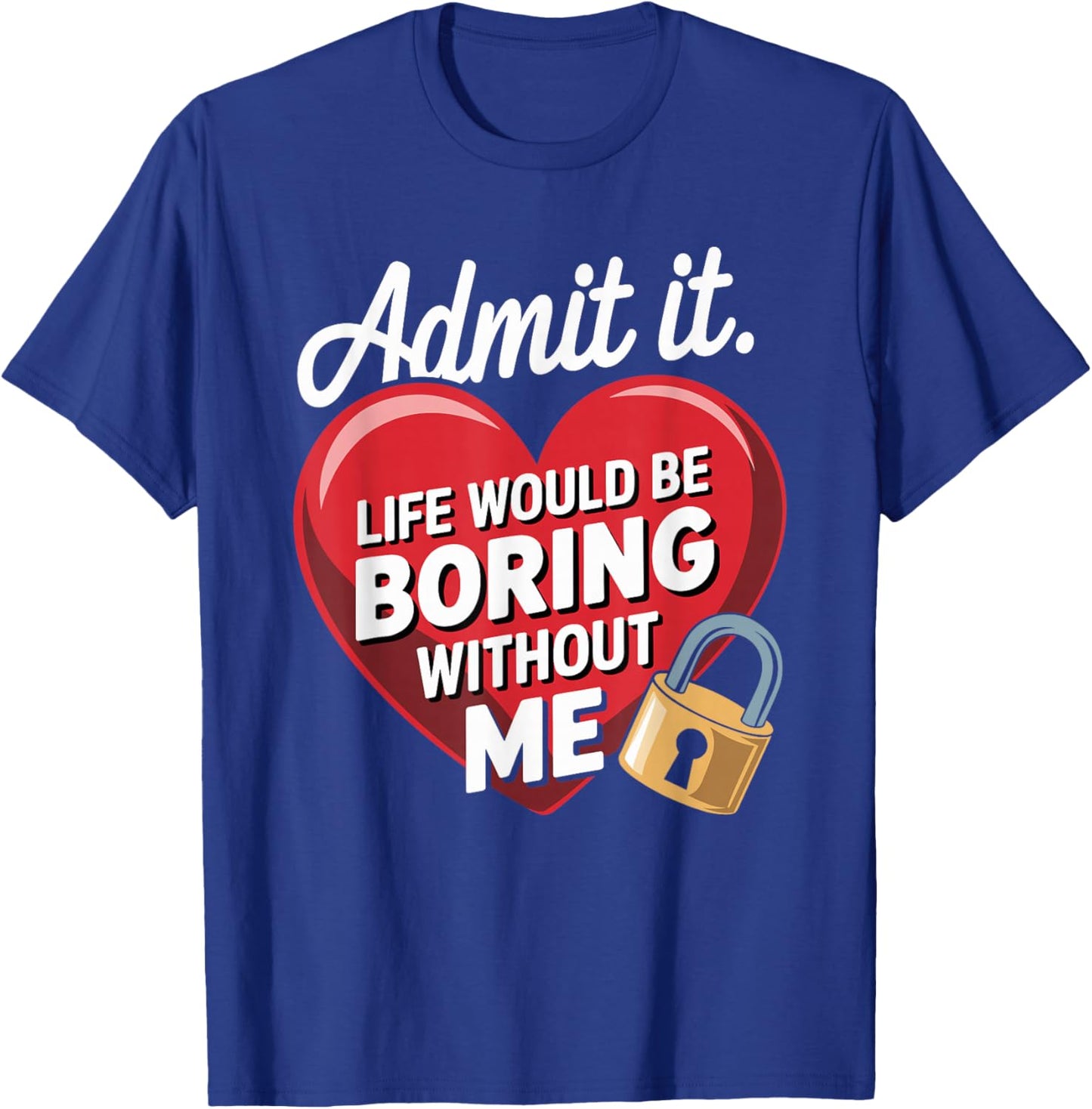 Admit It Life Would Be Boring Without Me Funny Saying T-Shirt - T-Shirt | Royal