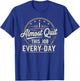 I Almost Quit This Job Every Day Work Humor T-Shirt - T-Shirt | Royal