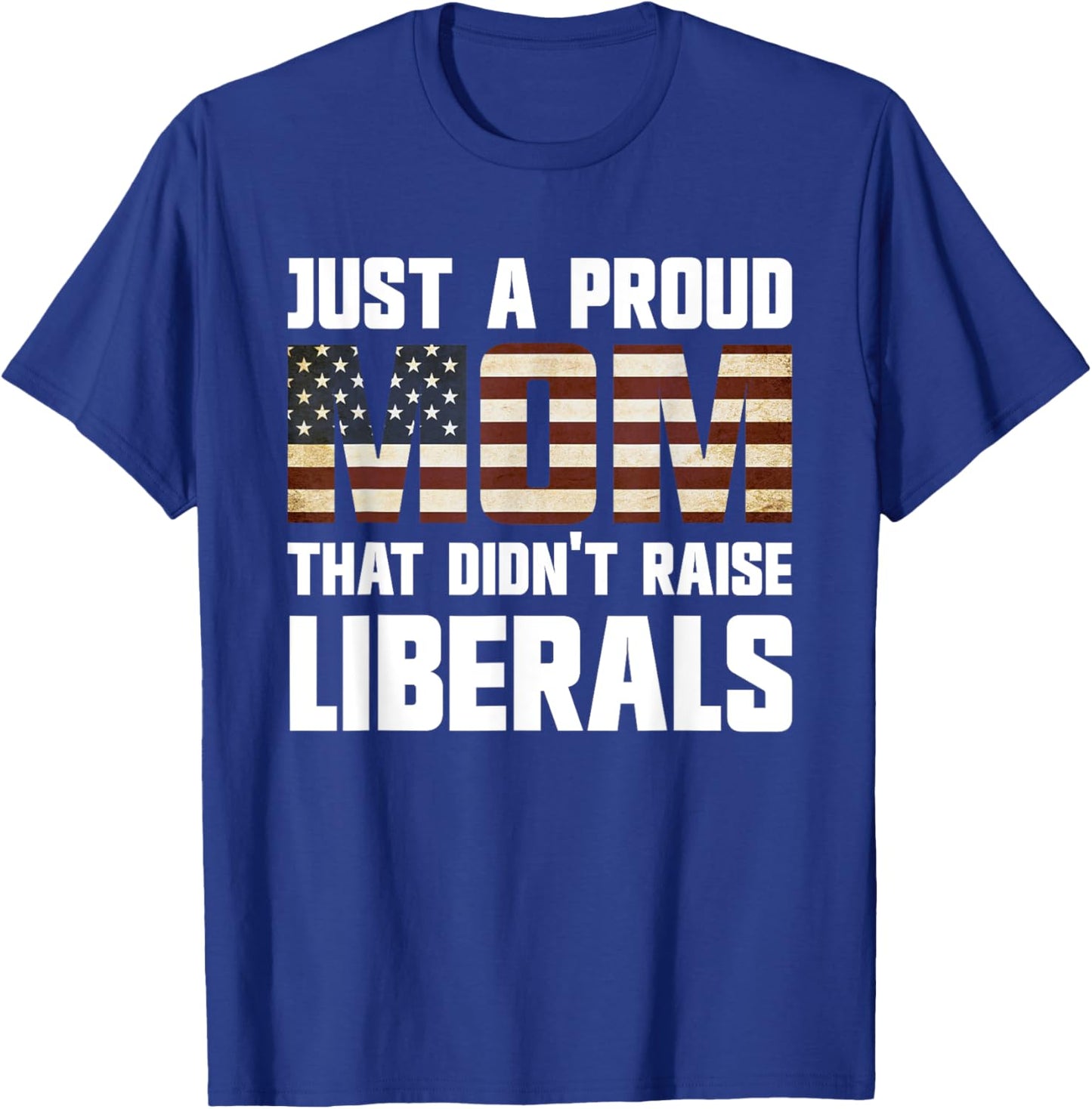 Just A Proud Mom That Didn't Raise Liberals T-Shirt - T-Shirt | Royal