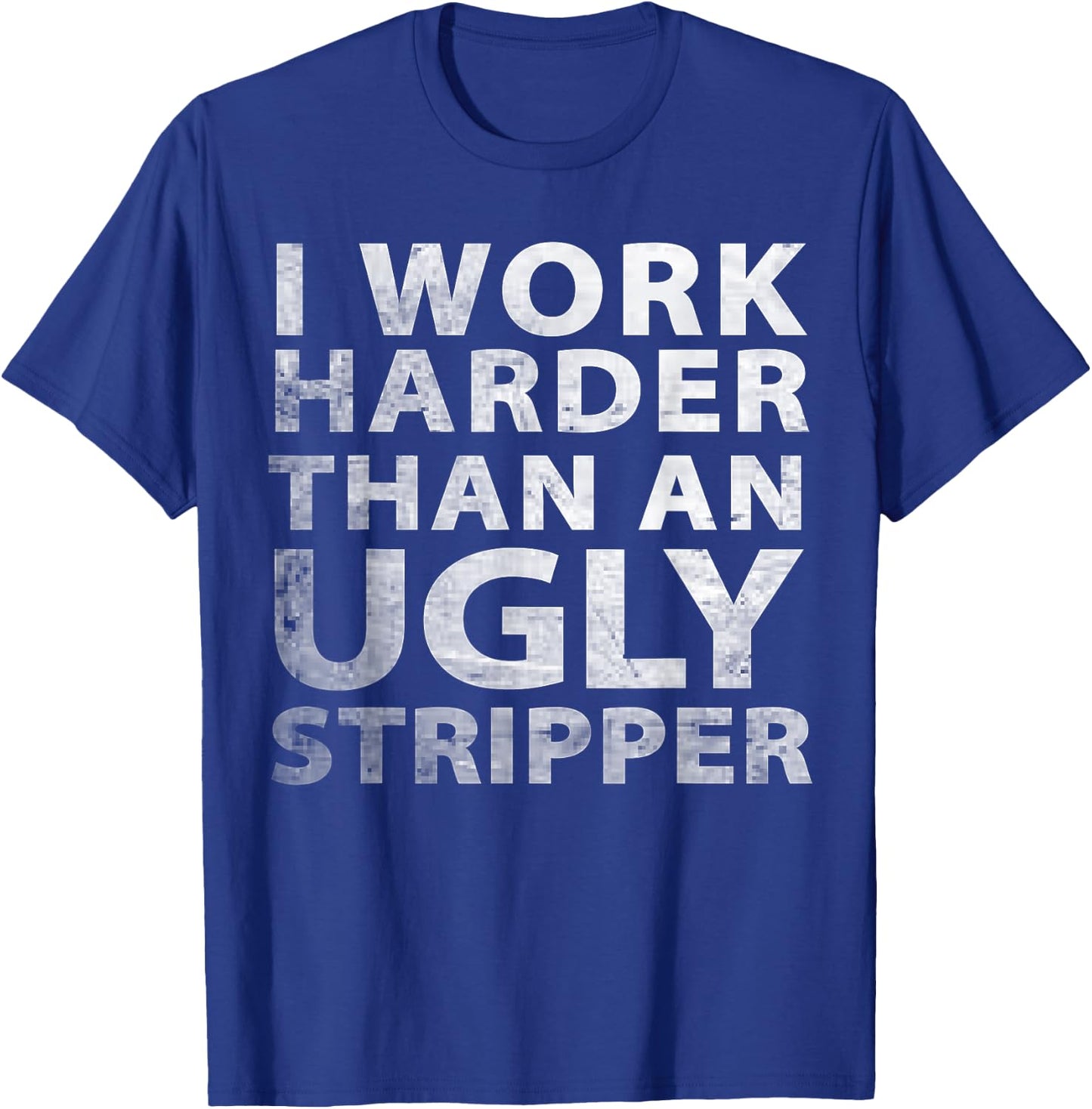 I Work Harder than an Ugly Stripper Funny Graphic T-Shirt - T-Shirt | Royal