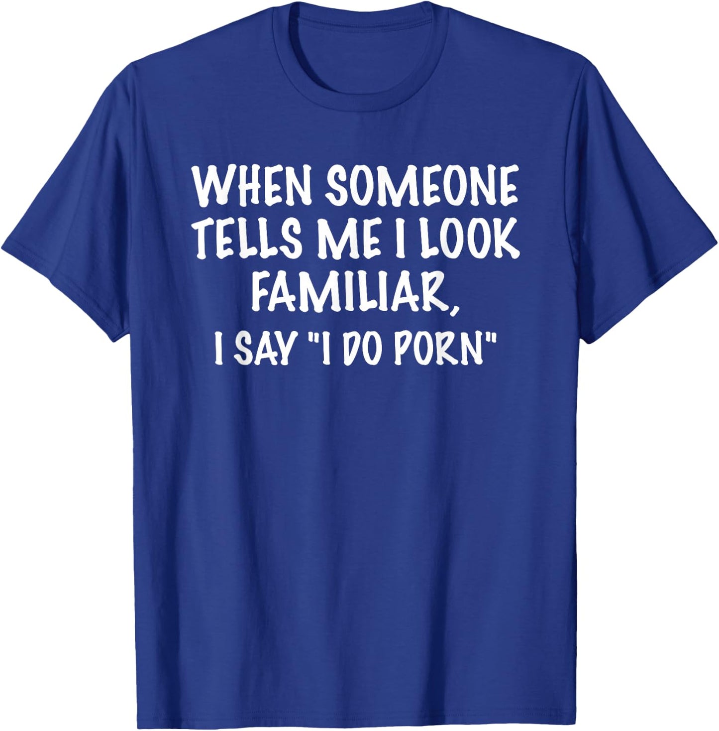 I Look Familiar - I Do Porn Funny Sarcastic Gift T-Shirt - T-Shirt | Royal