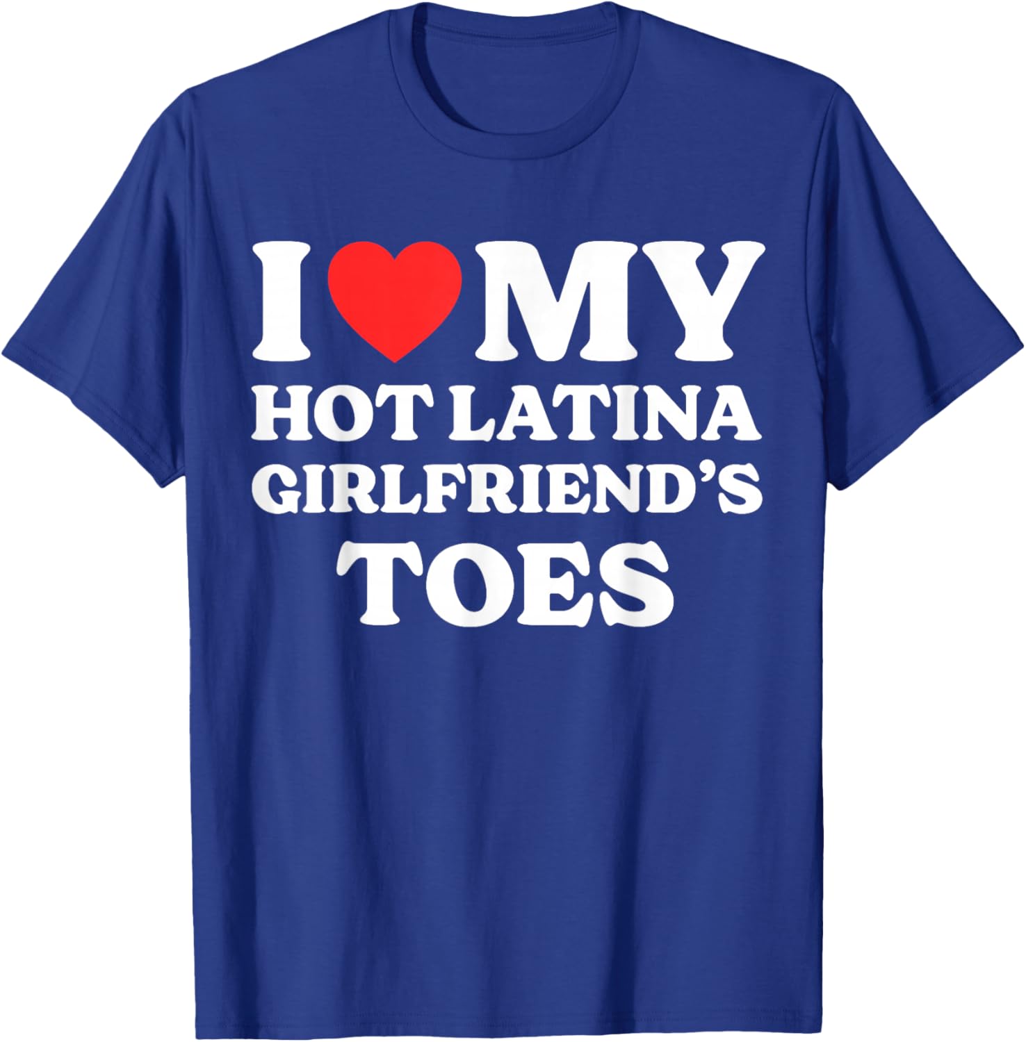 I Love My Hot Latina Girlfriend's Toes T-Shirt - T-Shirt | Royal