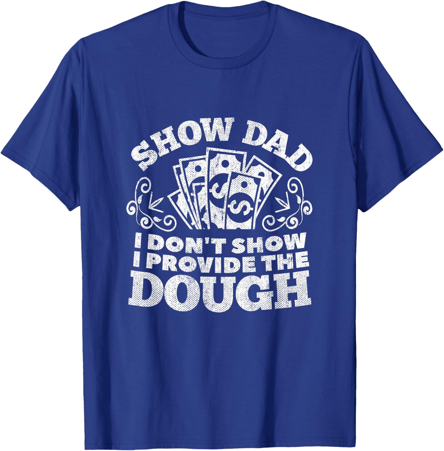 I Don't Show I Provide The Dough Funny Show Dad Shirt T-Shirt - T-Shirt | Royal