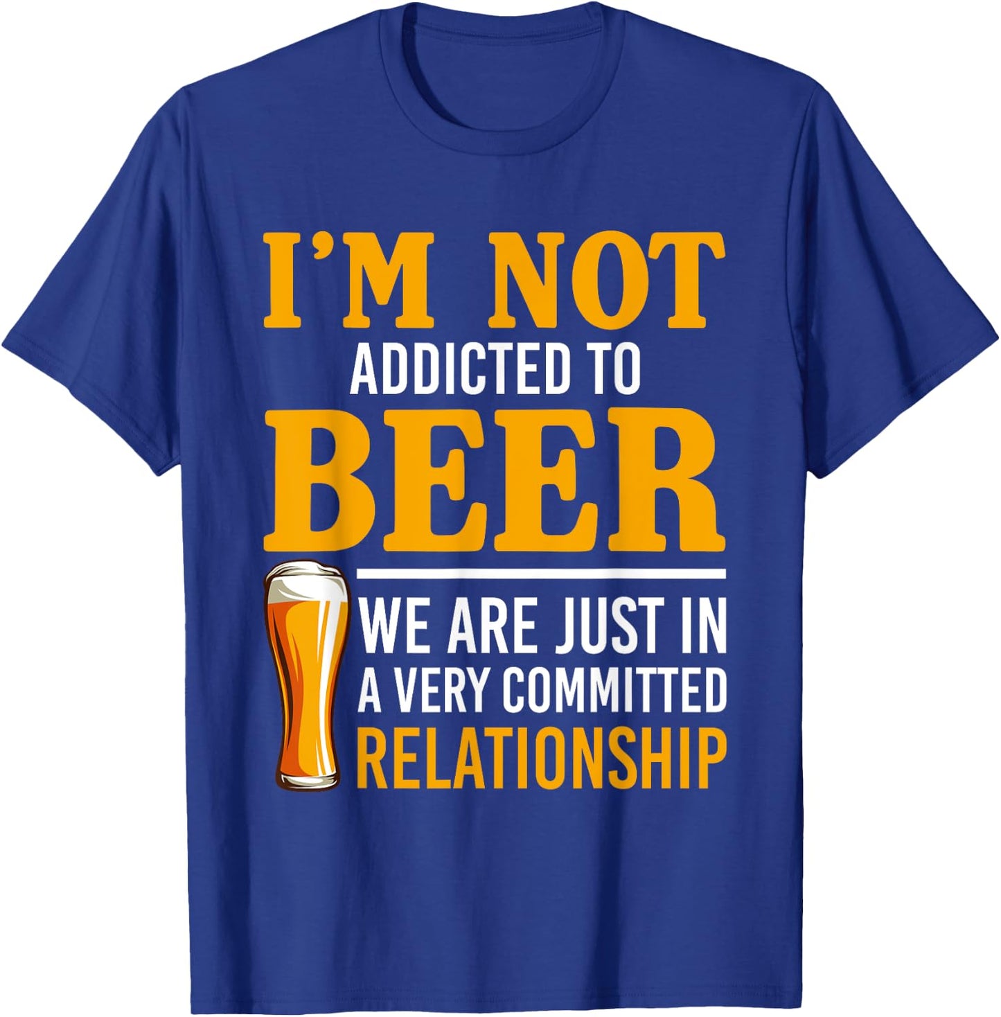 I'm Not Addicted To Beer We Are In A Committed Relationship T-Shirt - T-Shirt | Royal