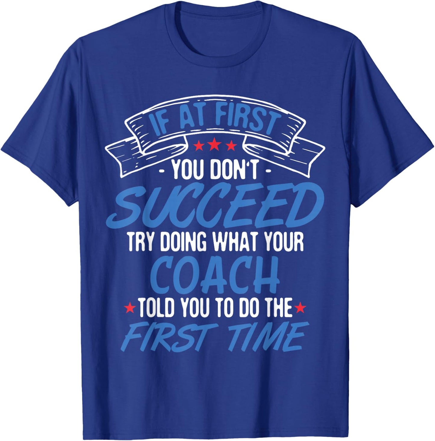 If At First You Don't Succeed Try Doing What Your Coach T-Shirt - T-Shirt | Royal