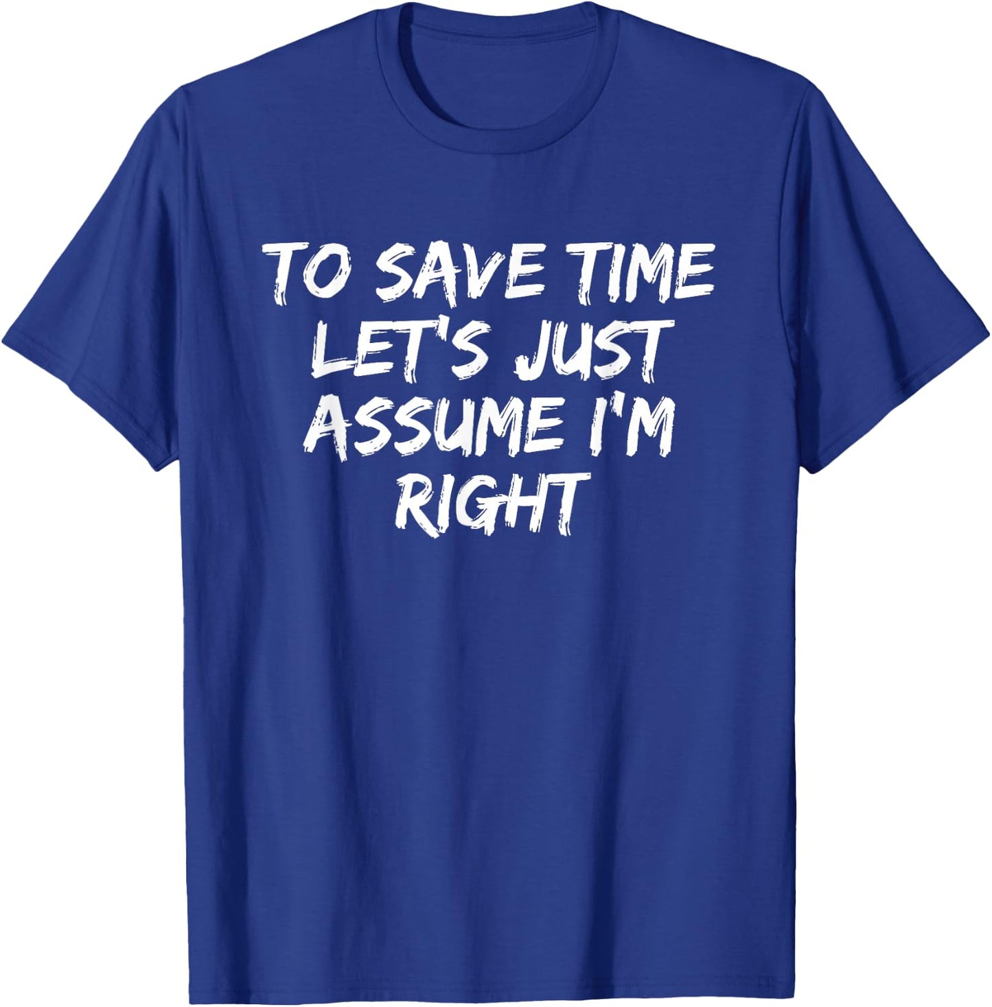 To Save Time Let's Just Assume I'm Right Funny Sarcastic T-Shirt - T-Shirt | Royal