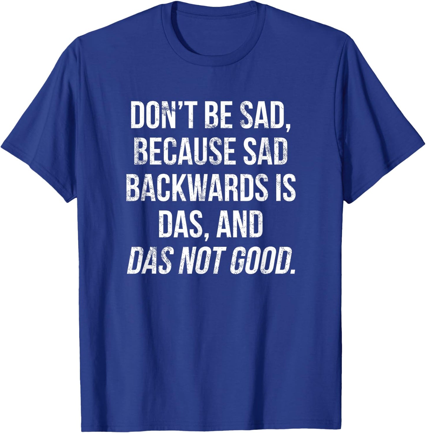 Don't Be Sad, Sad Backwards Is Das, Das Not Good T-Shirt - T-Shirt | Royal