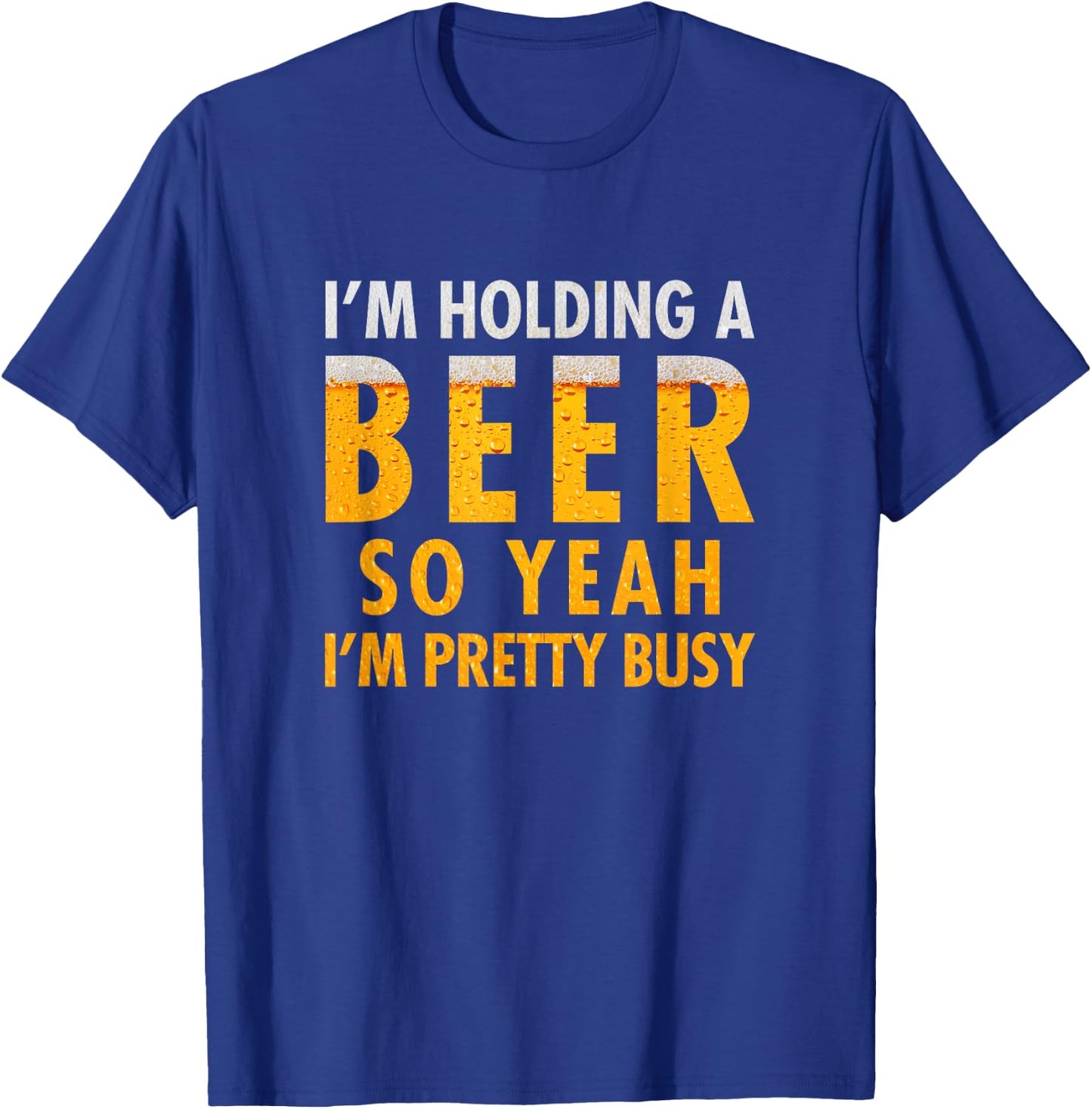I'm holding a beer so yeah I'm pretty busy funny T-Shirt - T-Shirt | Royal
