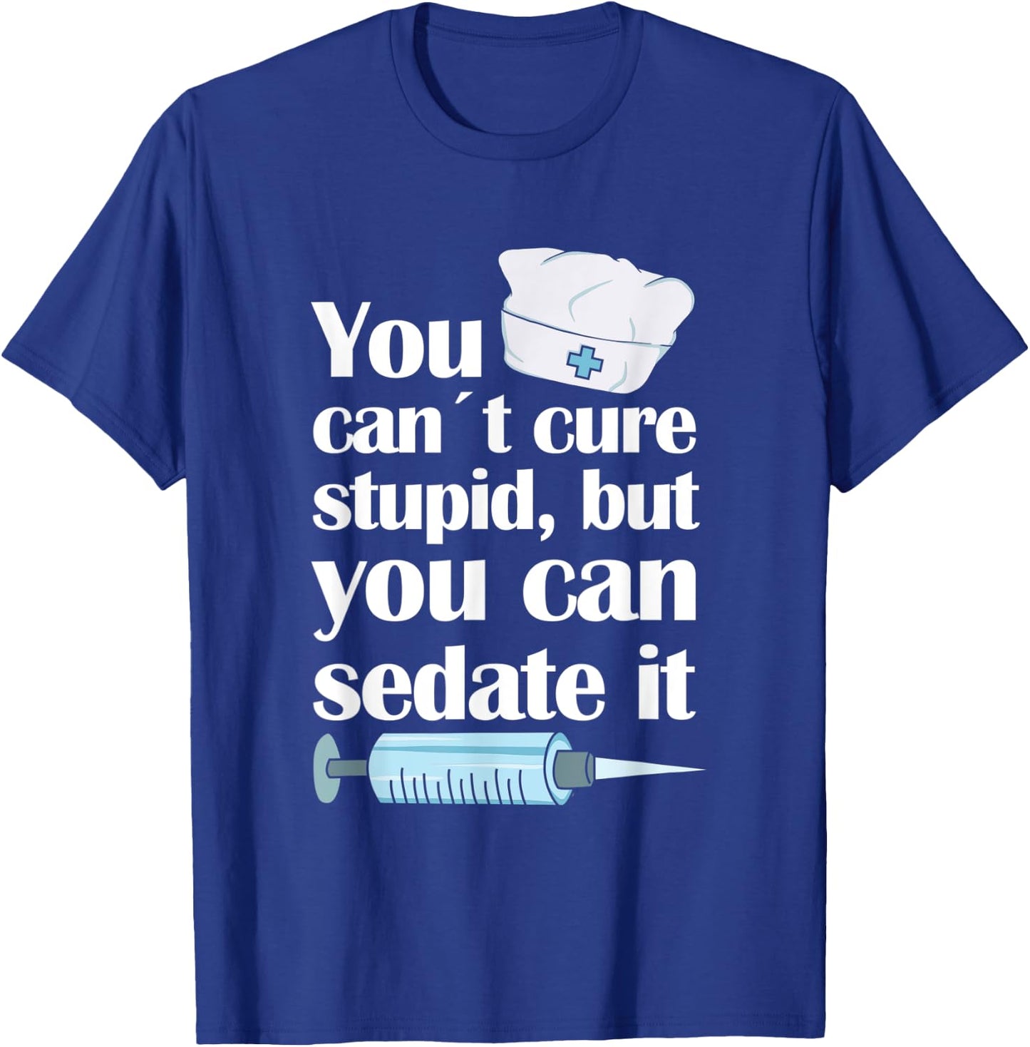 Nurse You Cant Cure Stupid But You Can Sedate It T-Shirt - T-Shirt | Royal