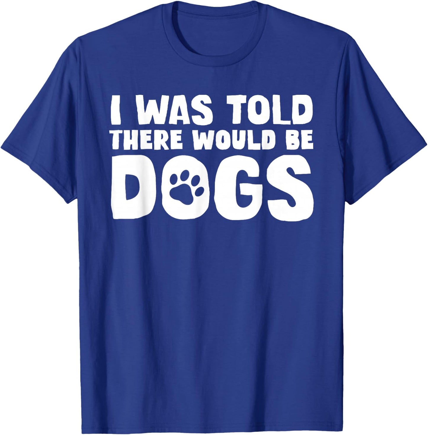 I Was Told There Would Be Dogs Funny Dog Lover Dog Owner T-Shirt - T-Shirt | Royal