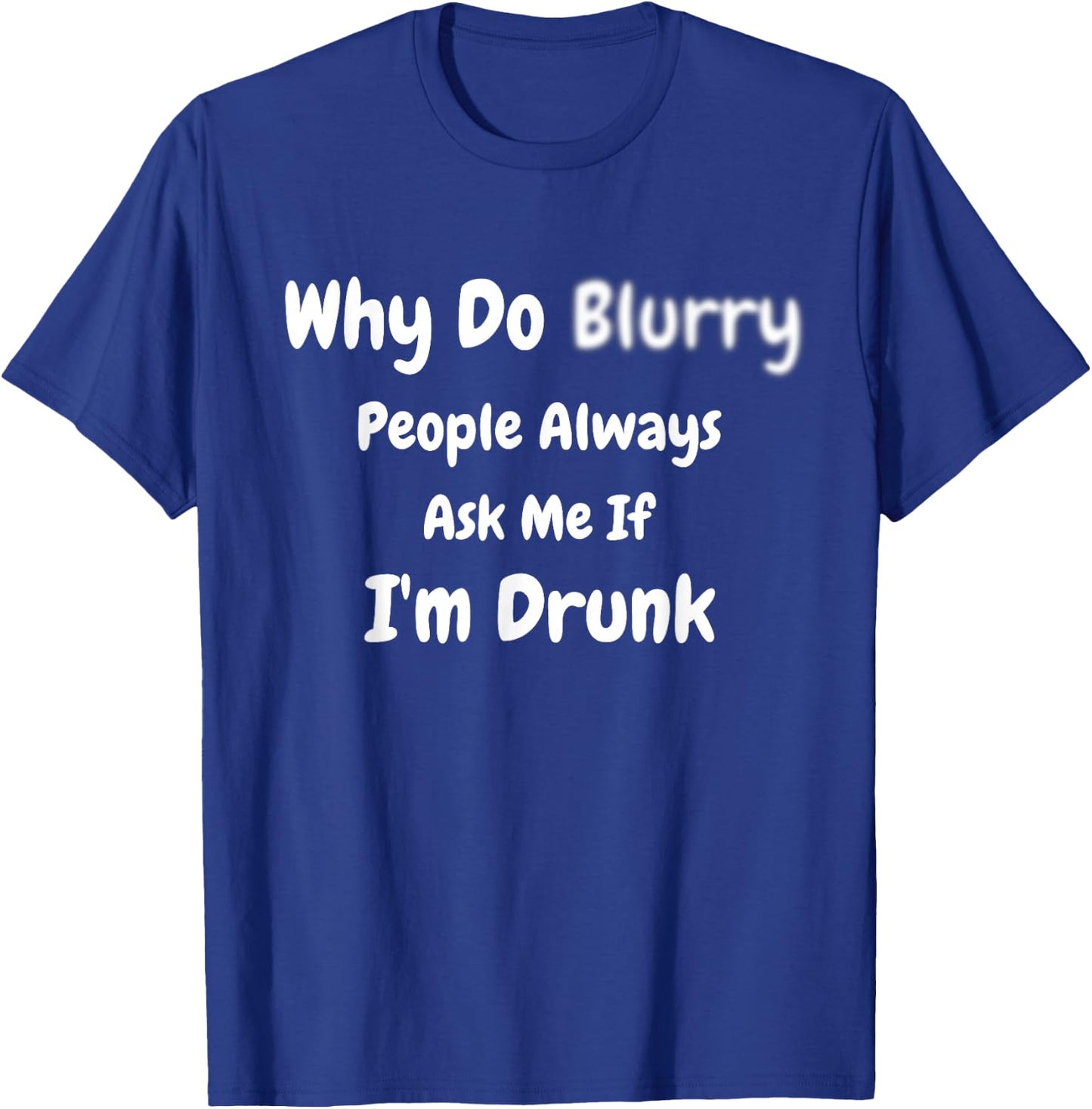 Why Do Blurry (Blurred) People Always Ask Me If I'm Drunk T-Shirt - T-Shirt | Royal