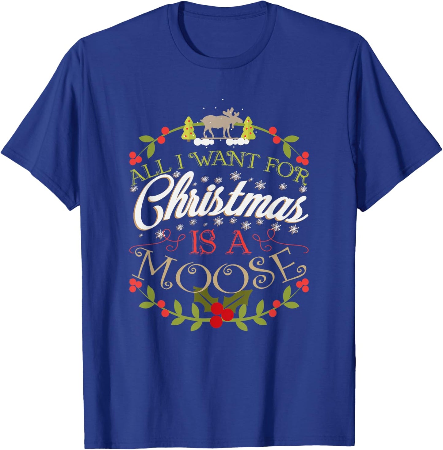 All I Want For Christmas Is A Moose Holiday T-Shirt - T-Shirt | Royal