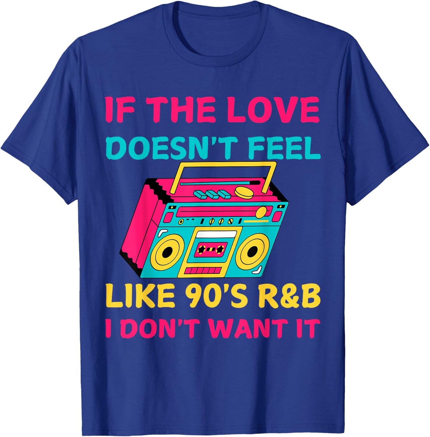 If The Love Doesn't Feel Like 90's R&B I DON'T WANT IT Funny T-Shirt - T-Shirt | Royal