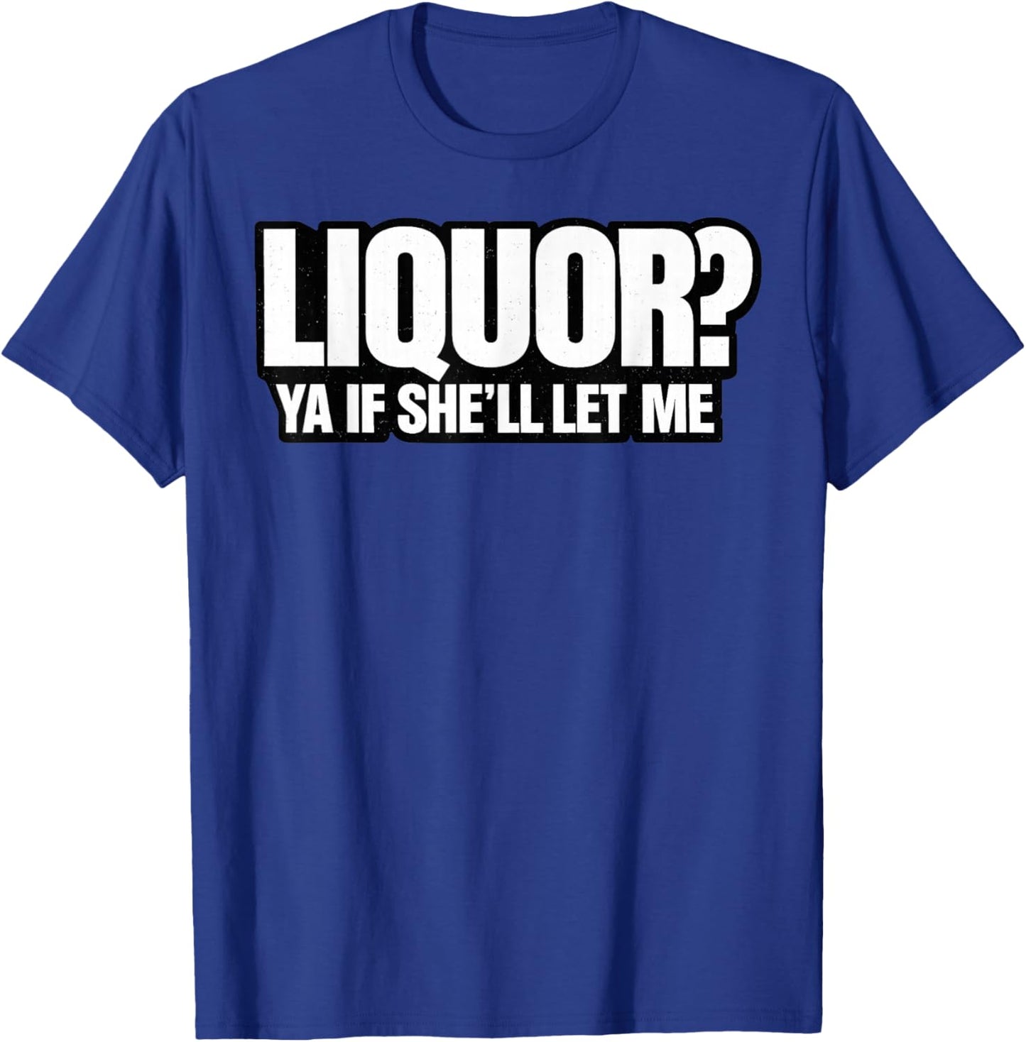 Liquor Yeah If She'll Let Me Funny Unhinged Adult Humor Meme T-Shirt - T-Shirt | Royal