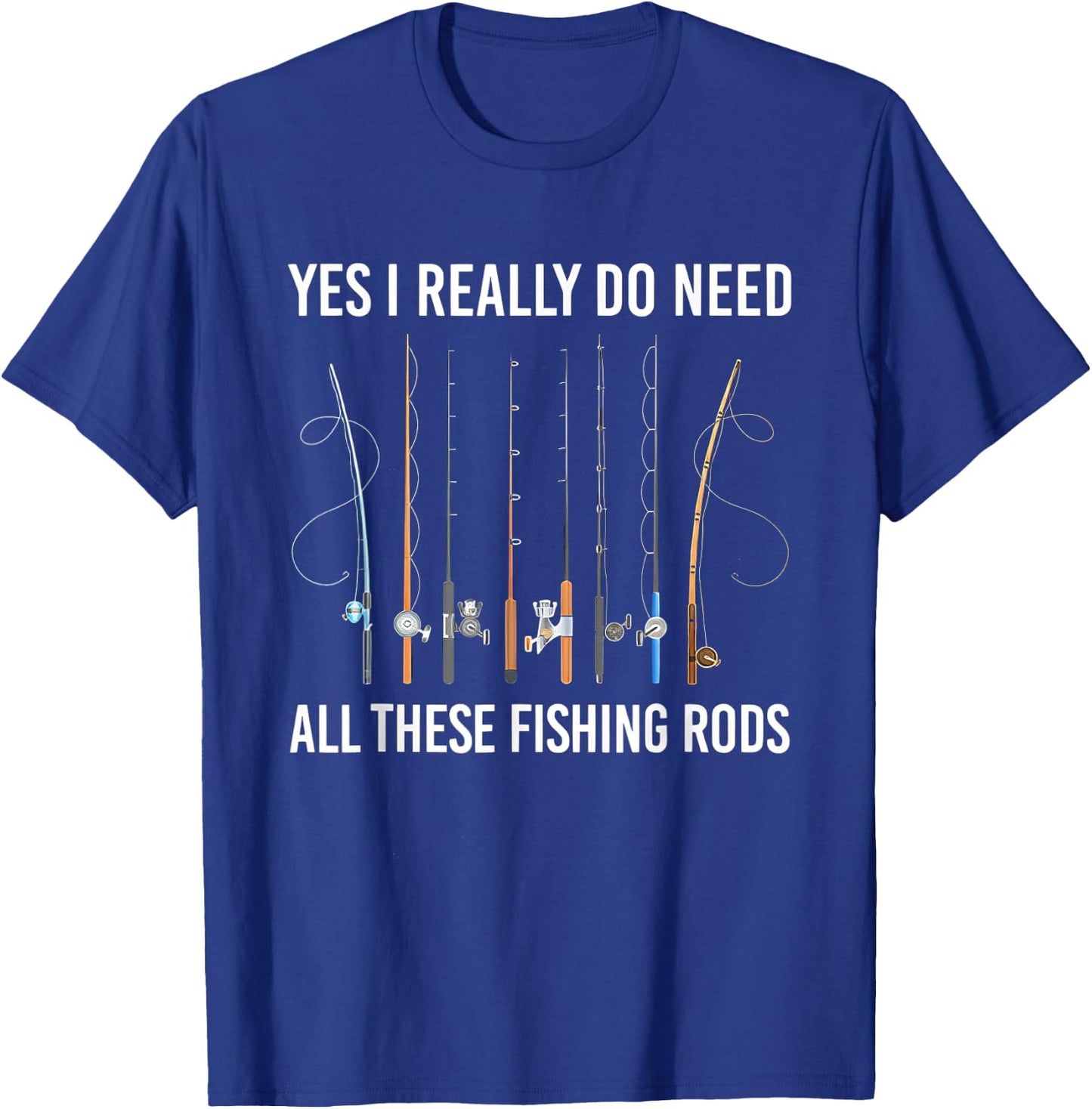 Yes I Really Do Need All These Fishing Rods T-Shirt - T-Shirt | Royal