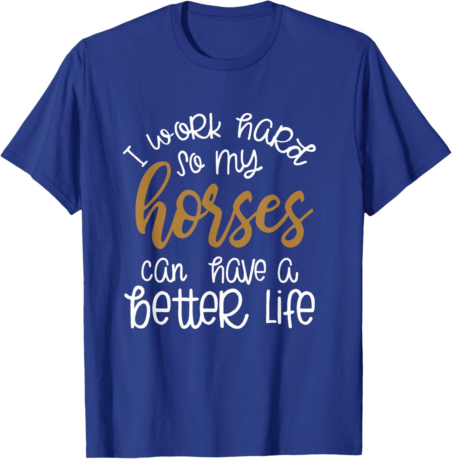 I Work Hard So My Horses Can Have A Better Life Funny Shirt T-Shirt - T-Shirt | Royal