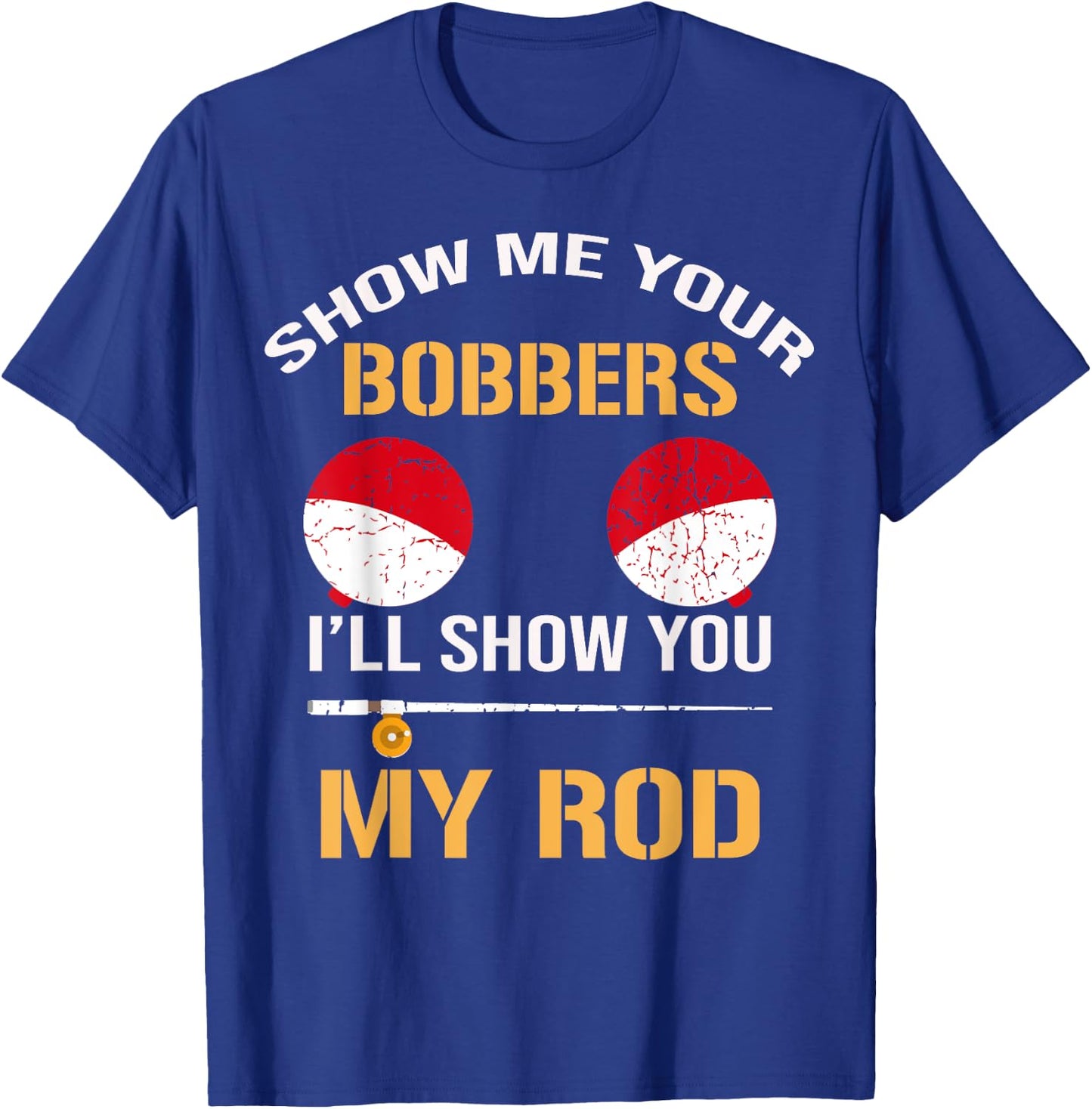Show Me Your Bobbers I'll Show You My Rod Distressed T-Shirt - T-Shirt | Royal