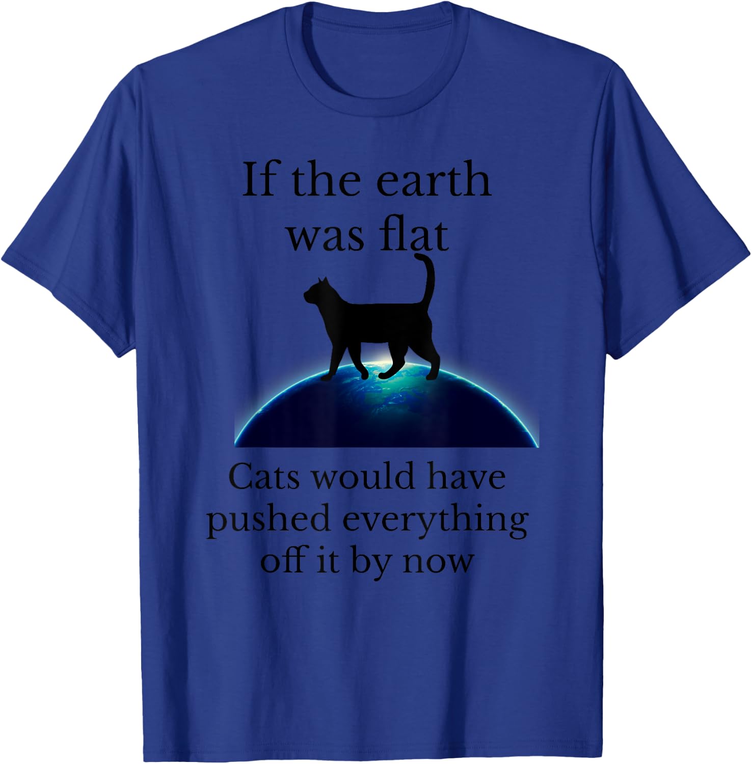 If the Earth was flat cats would have pushed everything off T-Shirt - T-Shirt | Royal