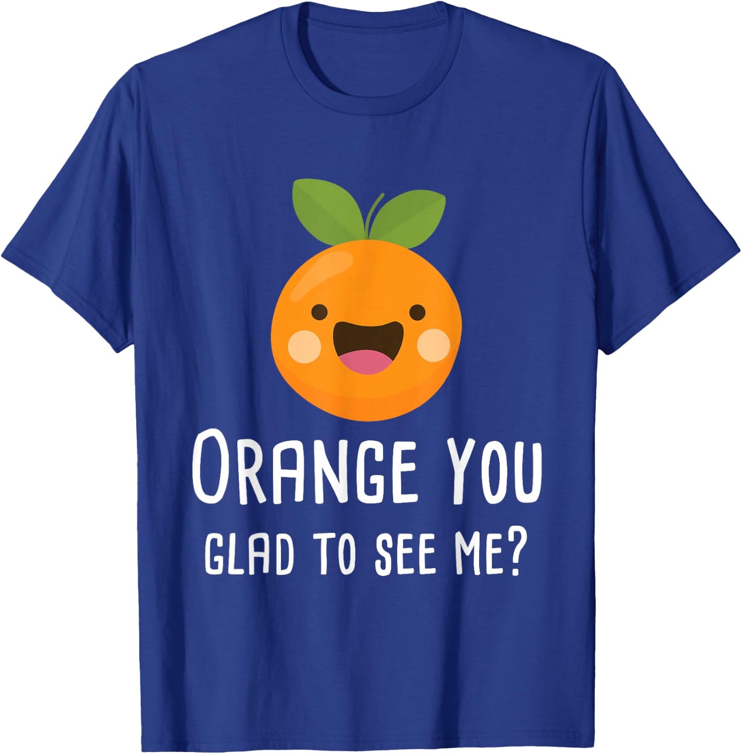 Orange You Glad to See Me Funny Pun Fruit Shirt T-Shirt - T-Shirt | Royal