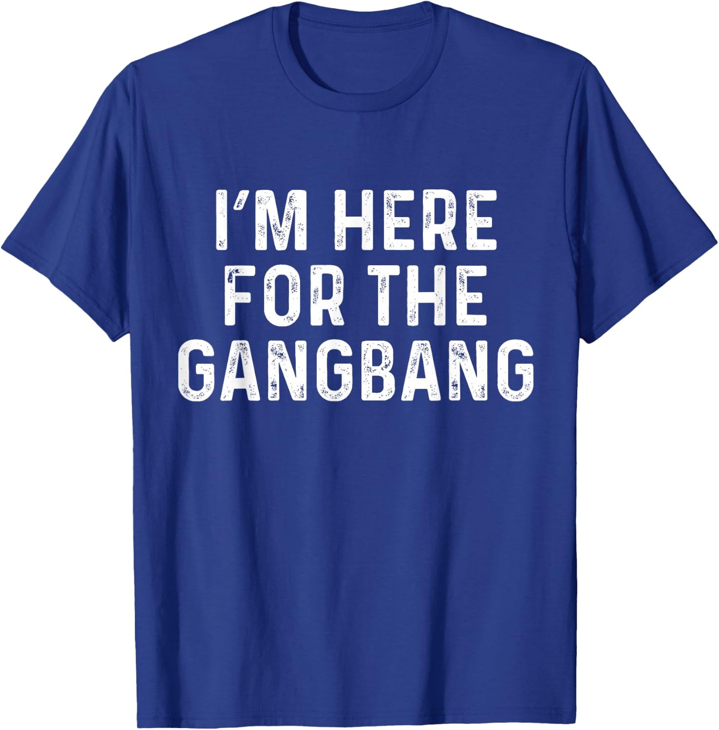 I'm Here For The Gangbang | Funny Savage Party Shirt T-Shirt - T-Shirt | Royal