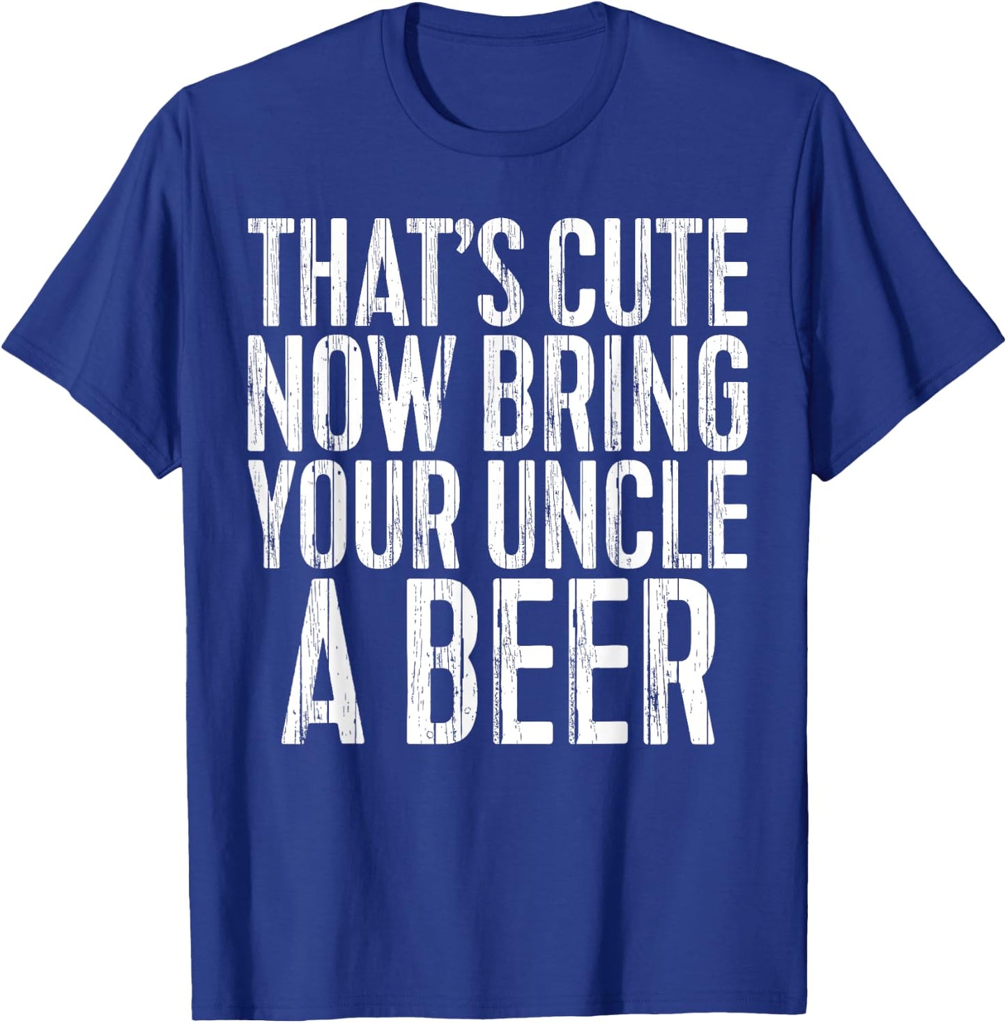 That's Cute Now Bring Your Uncle A Beer Shirt Fathers Day T-Shirt - T-Shirt | Royal
