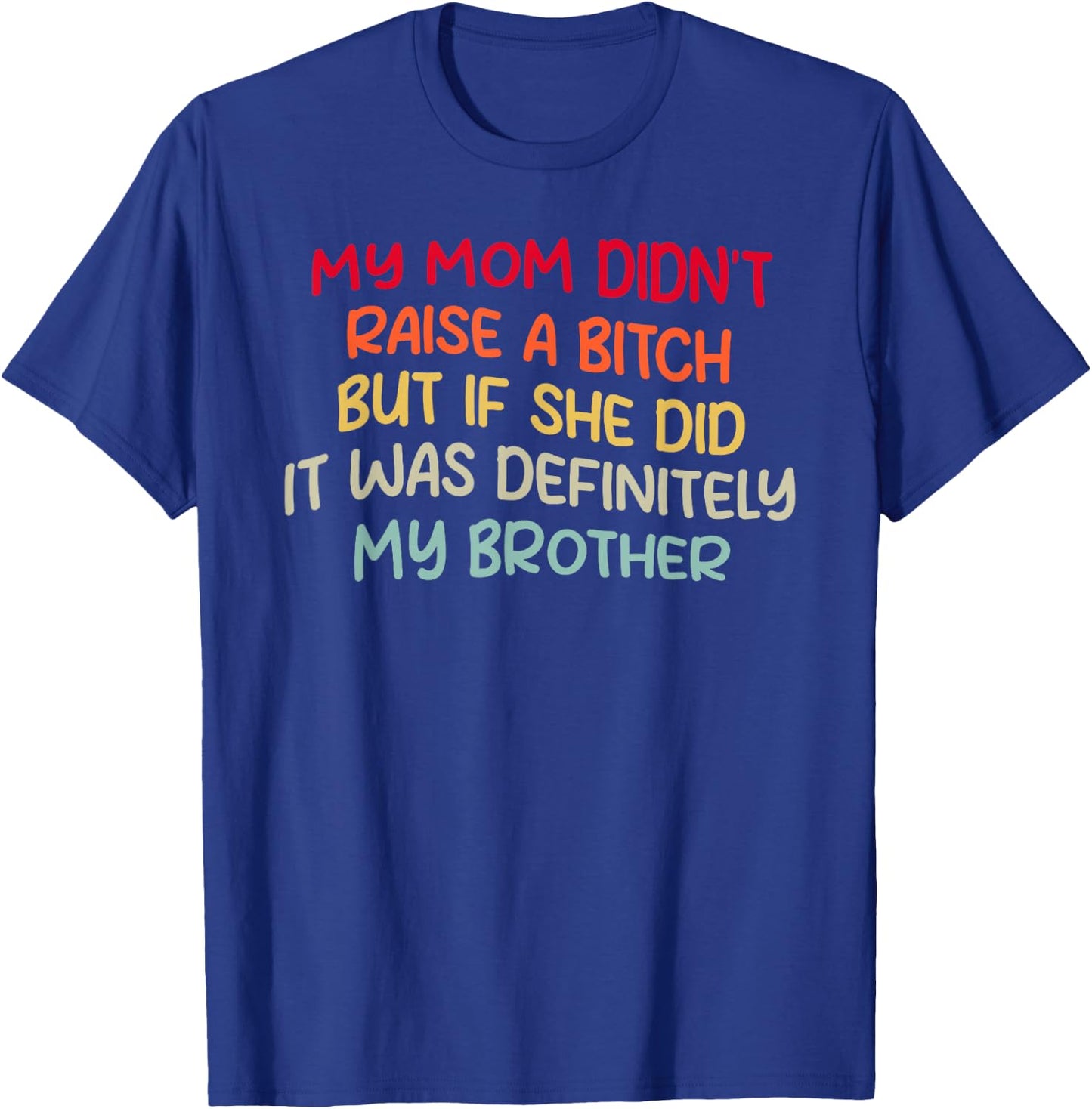Mom Didn't Raise A Bit h But If She Did It Was My Brother T-Shirt - T-Shirt | Royal