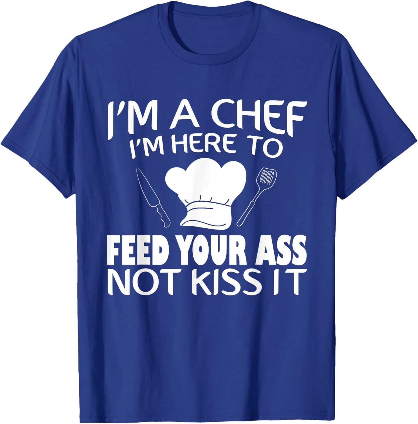 I'm Here To Feed Your Ass Not Kiss It Funny Chef T-Shirt - T-Shirt | Royal