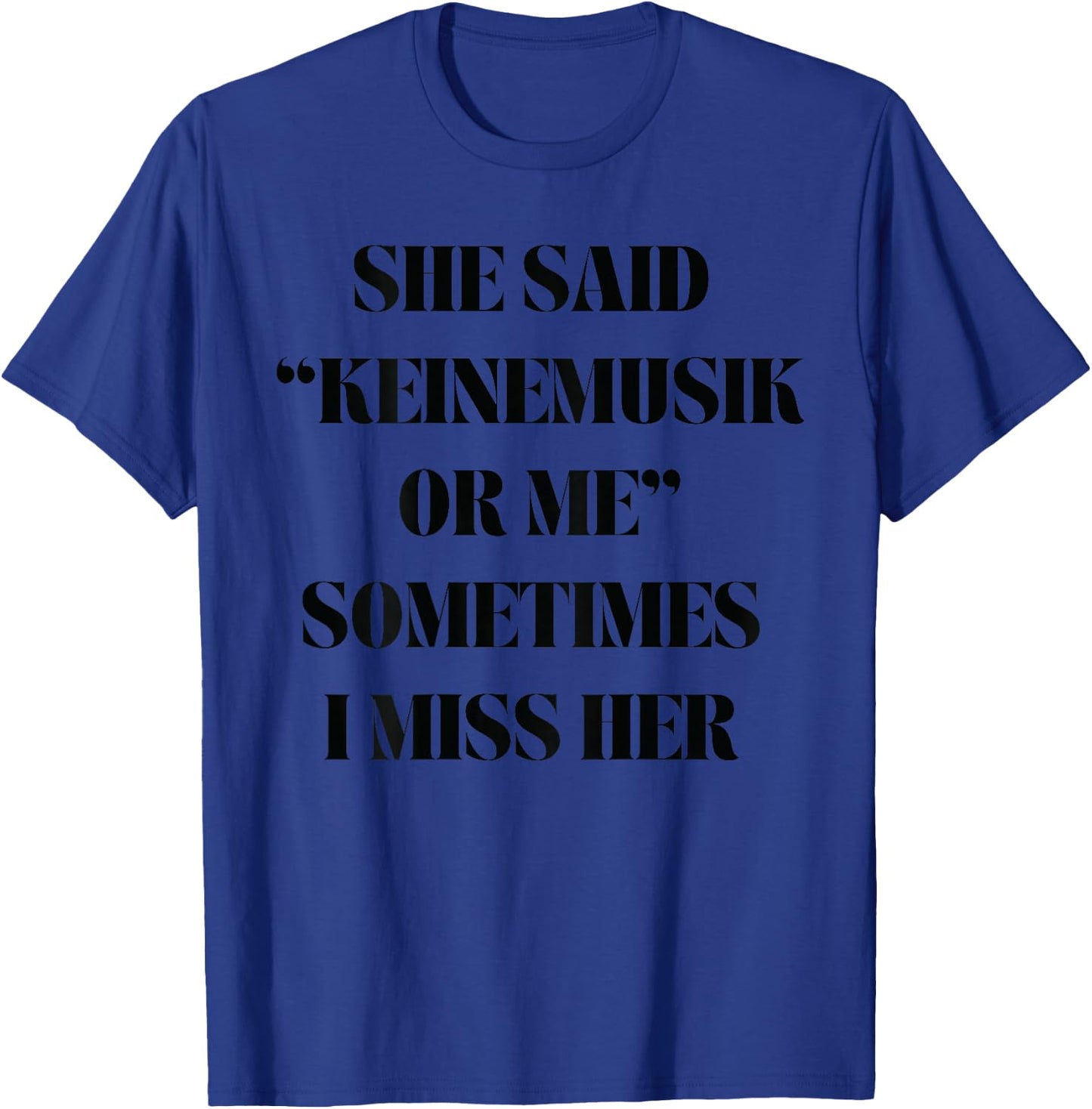 She said Keinemusik or me Sometimes I miss her T-Shirt - T-Shirt | Royal