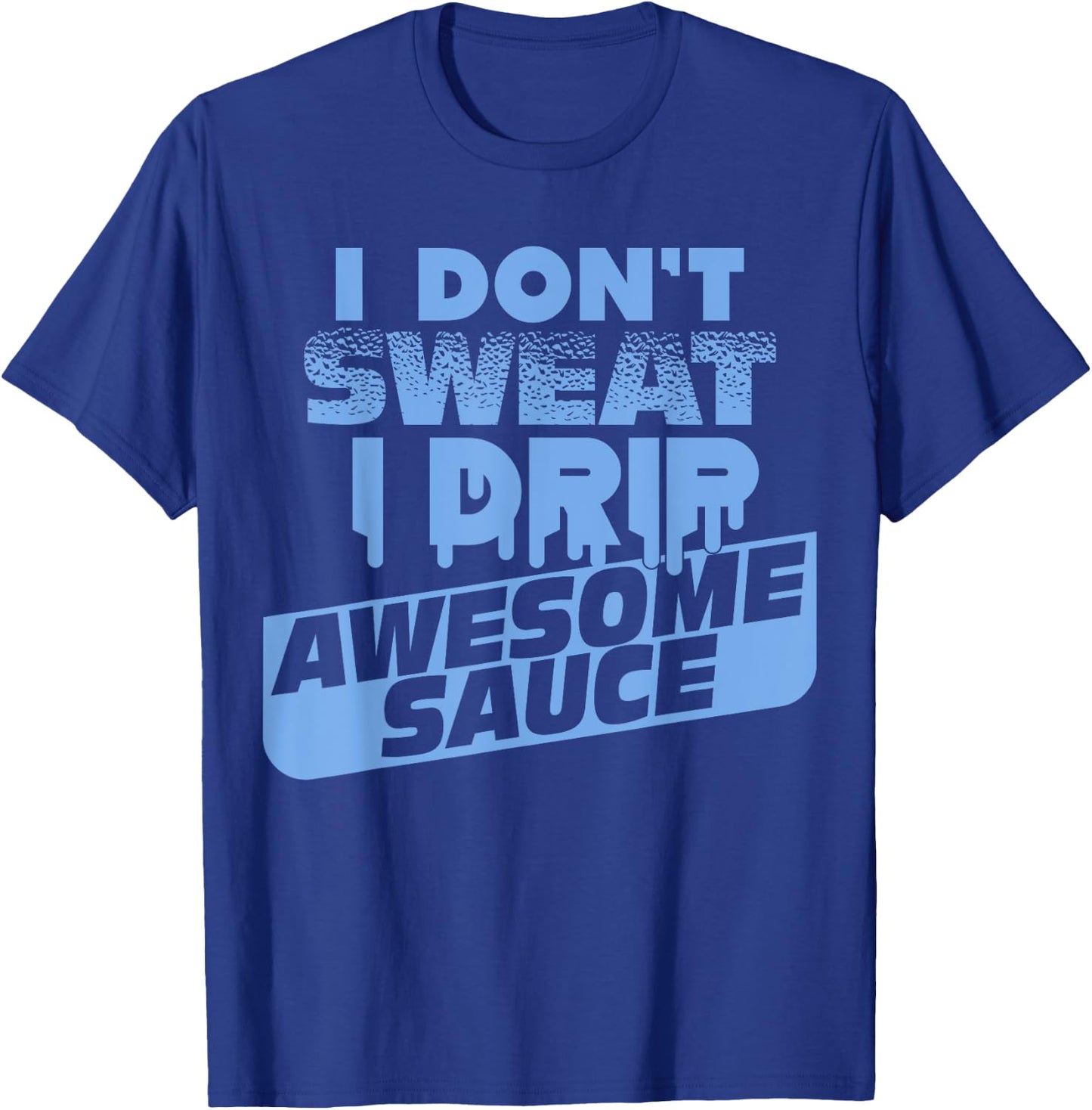 I Don't Sweat I Drip Awesome Sauce Shirt - Gym Lovers T-Shirt - T-Shirt | Royal