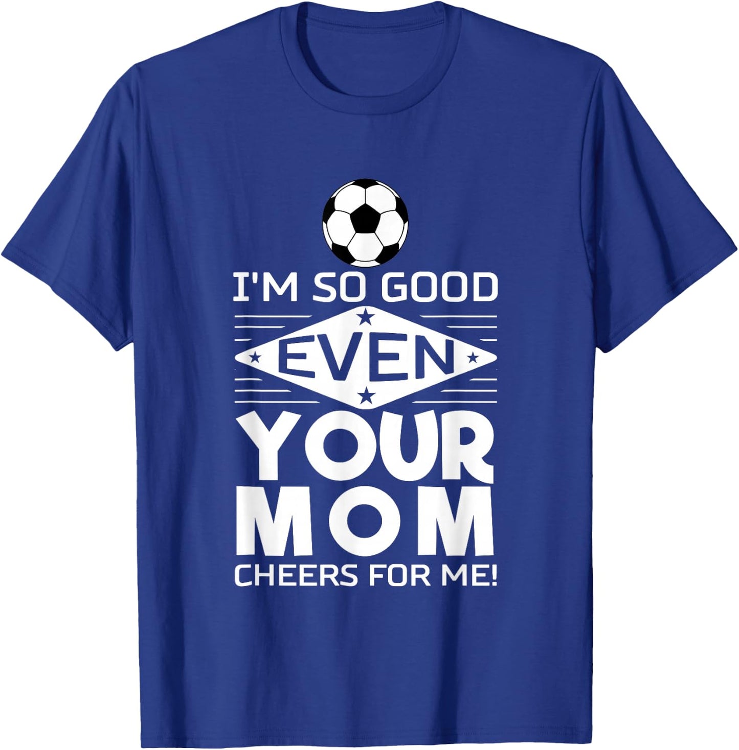 I'm so good that even your mother cheers me on Design T-Shirt - T-Shirt | Royal